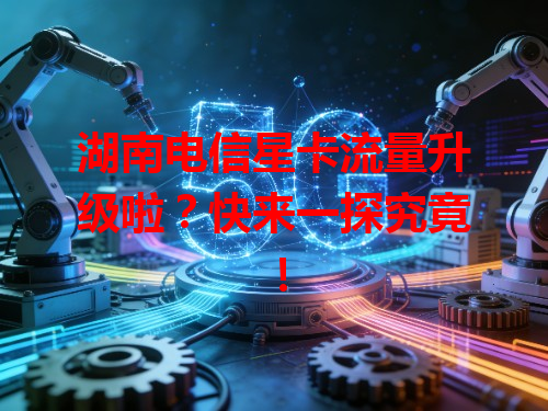 湖南电信星卡流量升级啦？快来一探究竟！