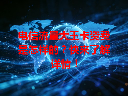 电信流量大王卡资费是怎样的？快来了解详情！