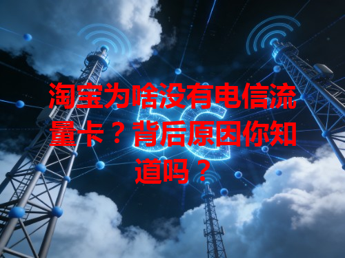 淘宝为啥没有电信流量卡？背后原因你知道吗？