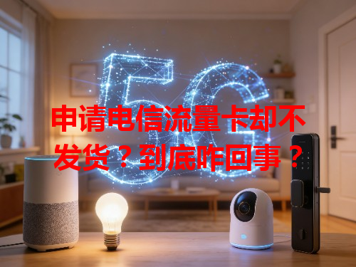 申请电信流量卡却不发货？到底咋回事？