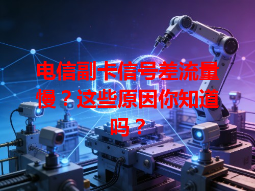 电信副卡信号差流量慢？这些原因你知道吗？
