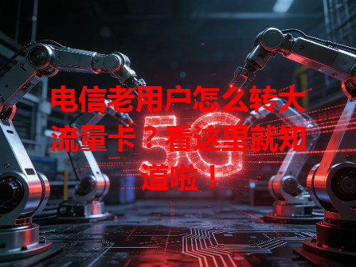 电信老用户怎么转大流量卡？看这里就知道啦！