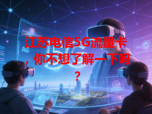 江苏电信5G流量卡，你不想了解一下吗？