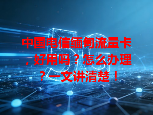 中国电信缅甸流量卡，好用吗？怎么办理？一文讲清楚！