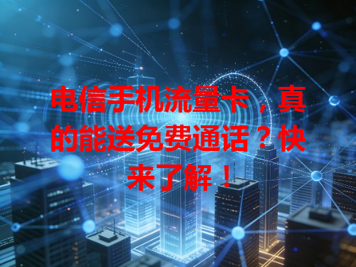 电信手机流量卡，真的能送免费通话？快来了解！