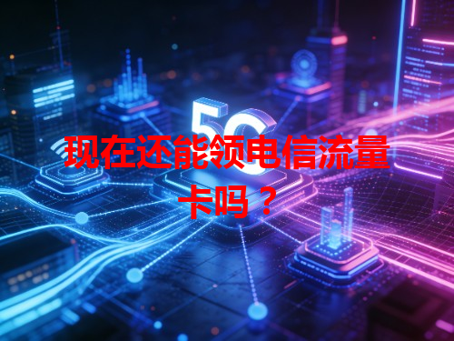 现在还能领电信流量卡吗？