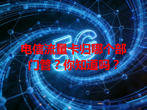 电信流量卡归哪个部门管？你知道吗？
