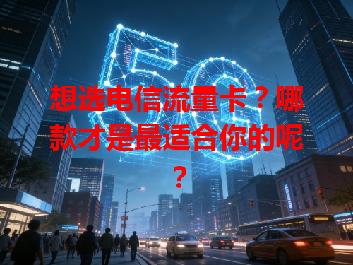 想选电信流量卡？哪款才是最适合你的呢？