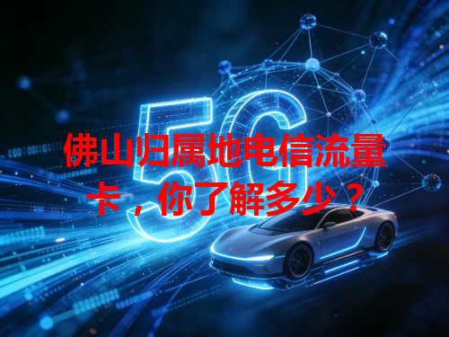 佛山归属地电信流量卡，你了解多少？