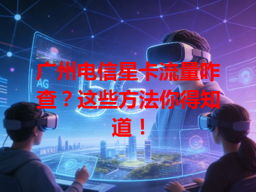 广州电信星卡流量咋查？这些方法你得知道！
