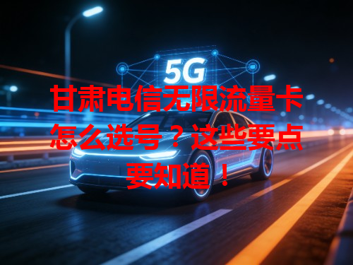 甘肃电信无限流量卡怎么选号？这些要点要知道！