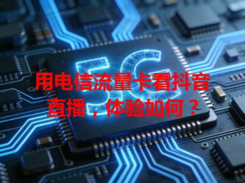 用电信流量卡看抖音直播，体验如何？