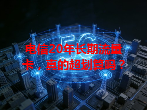 电信20年长期流量卡，真的超划算吗？