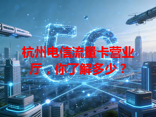 杭州电信流量卡营业厅，你了解多少？