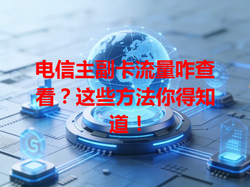 电信主副卡流量咋查看？这些方法你得知道！