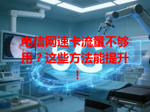 电信网速卡流量不够用？这些方法能提升！