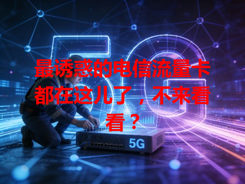 最诱惑的电信流量卡都在这儿了，不来看看？
