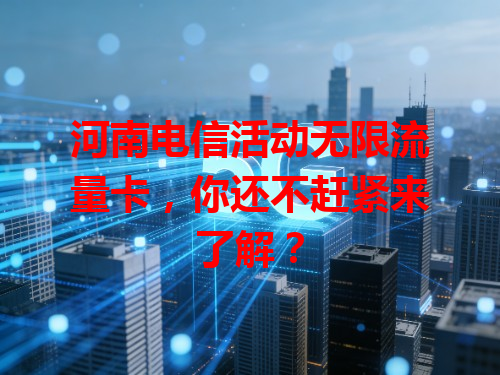 河南电信活动无限流量卡，你还不赶紧来了解？