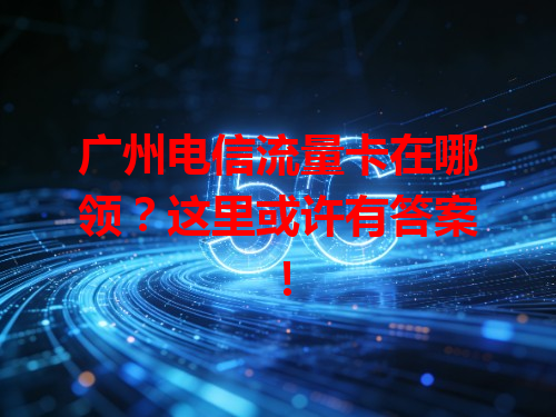 广州电信流量卡在哪领？这里或许有答案！
