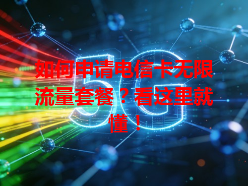 如何申请电信卡无限流量套餐？看这里就懂！