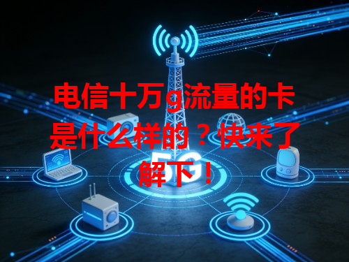 电信十万g流量的卡是什么样的？快来了解下！