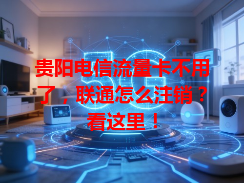 贵阳电信流量卡不用了，联通怎么注销？看这里！