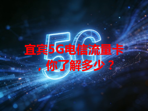 宜宾5G电信流量卡，你了解多少？