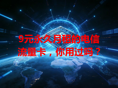 9元永久月租的电信流量卡，你用过吗？