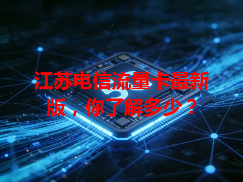 江苏电信流量卡最新版，你了解多少？