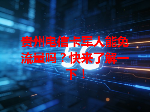贵州电信卡军人能免流量吗？快来了解一下！