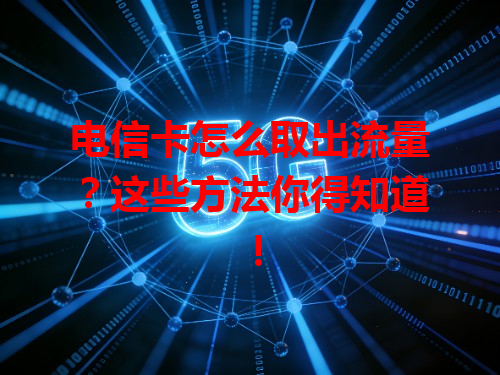 电信卡怎么取出流量？这些方法你得知道！