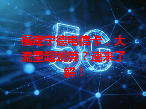 福建宁德电信卡，大流量超划算？速来了解！