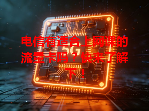 电信有适合上网课的流量卡吗？快来了解下！
