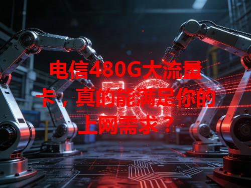 电信480G大流量卡，真的能满足你的上网需求？