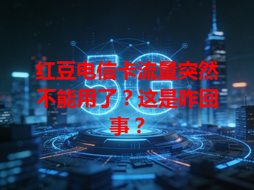 红豆电信卡流量突然不能用了？这是咋回事？