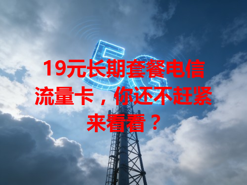 19元长期套餐电信流量卡，你还不赶紧来看看？