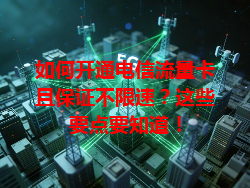 如何开通电信流量卡且保证不限速？这些要点要知道！