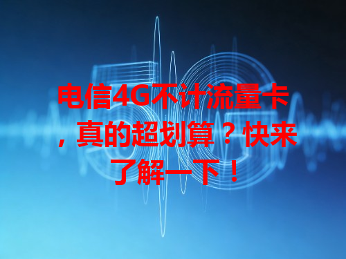 电信4G不计流量卡，真的超划算？快来了解一下！