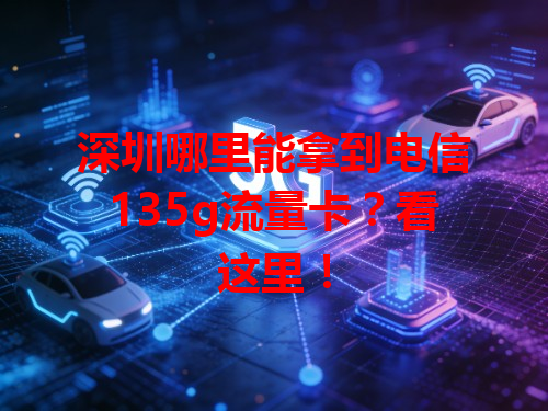 深圳哪里能拿到电信135g流量卡？看这里！
