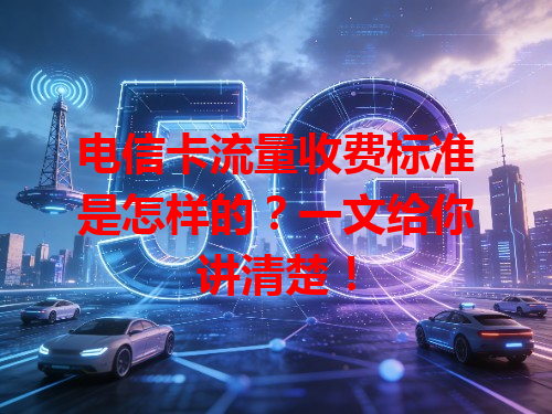电信卡流量收费标准是怎样的？一文给你讲清楚！