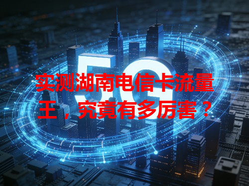 实测湖南电信卡流量王，究竟有多厉害？