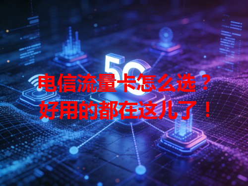电信流量卡怎么选？好用的都在这儿了！
