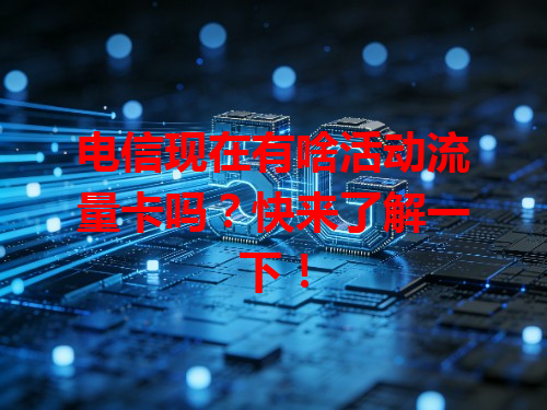 电信现在有啥活动流量卡吗？快来了解一下！