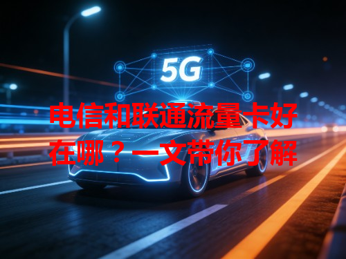 电信和联通流量卡好在哪？一文带你了解