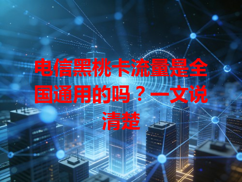 电信黑桃卡流量是全国通用的吗？一文说清楚
