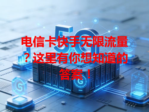 电信卡快手无限流量？这里有你想知道的答案！