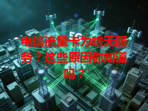 电信流量卡为啥无服务？这些原因你知道吗？