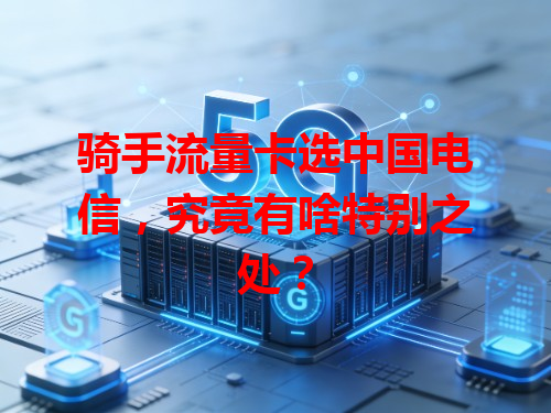 骑手流量卡选中国电信，究竟有啥特别之处？