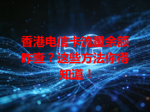 香港电信卡流量余额咋查？这些方法你得知道！