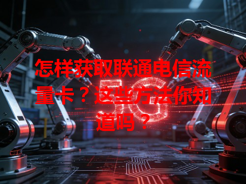 怎样获取联通电信流量卡？这些方法你知道吗？